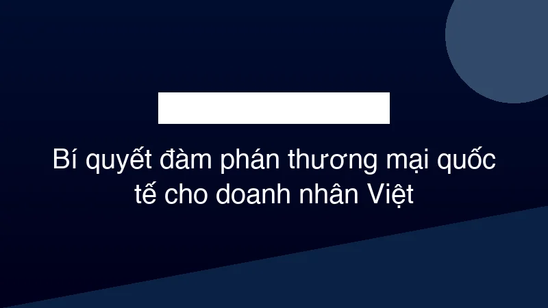 Hình ảnh minh họa Bí quyết đàm phán thương mại quốc tế cho doanh nhân Việt