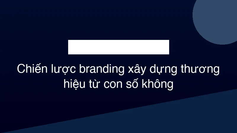 Hình ảnh minh họa Chiến lược branding xây dựng thương hiệu từ con số không