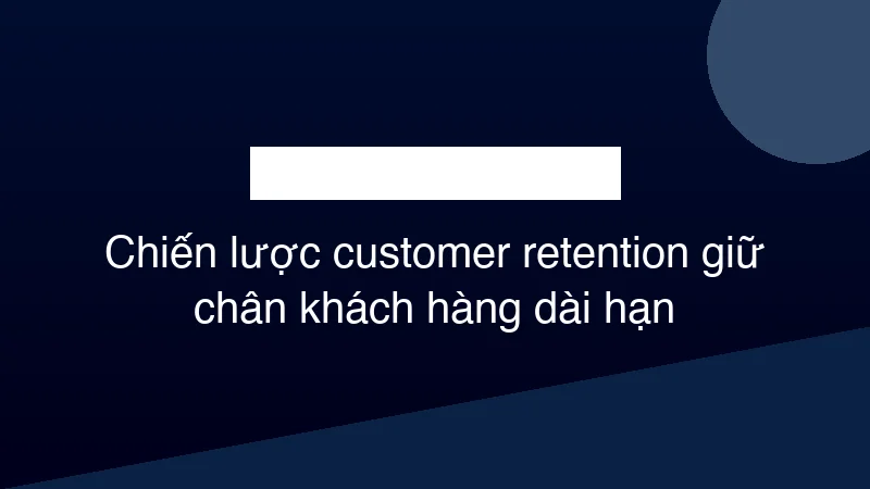 Hình ảnh minh họa Chiến lược customer retention giữ chân khách hàng dài hạn