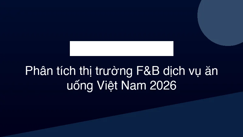 Hình ảnh minh họa Phân tích thị trường F&B dịch vụ ăn uống Việt Nam 2026