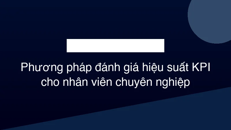 Hình ảnh minh họa Phương pháp đánh giá hiệu suất KPI cho nhân viên chuyên nghiệp