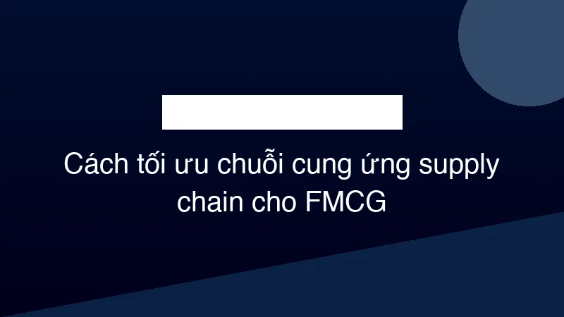 Hình ảnh minh họa Cách tối ưu chuỗi cung ứng supply chain cho FMCG