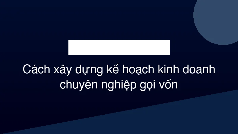 Hình ảnh minh họa Cách xây dựng kế hoạch kinh doanh chuyên nghiệp gọi vốn