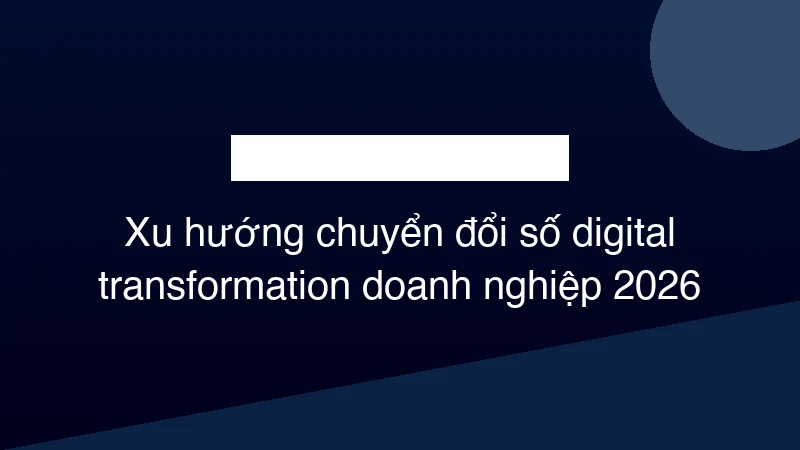 Hình ảnh minh họa Xu hướng chuyển đổi số digital transformation doanh nghiệp 2026